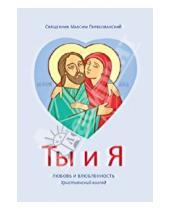 Картинка к книге Максим Первозванский - Ты и я. Любовь и влюбленность. Христианский взгляд